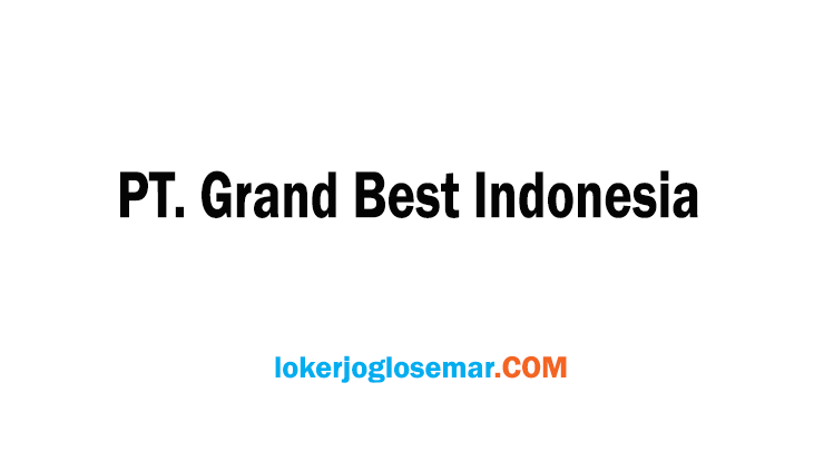 Lowongan Kerja Terbaru Semarang PT Grand Best Indonesia
