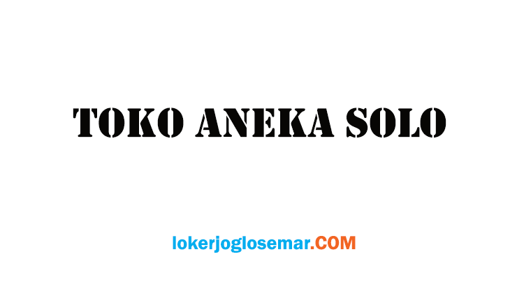 Loker Karyawan & ART Toko Aneka Solo - Loker Jogja Solo Semarang